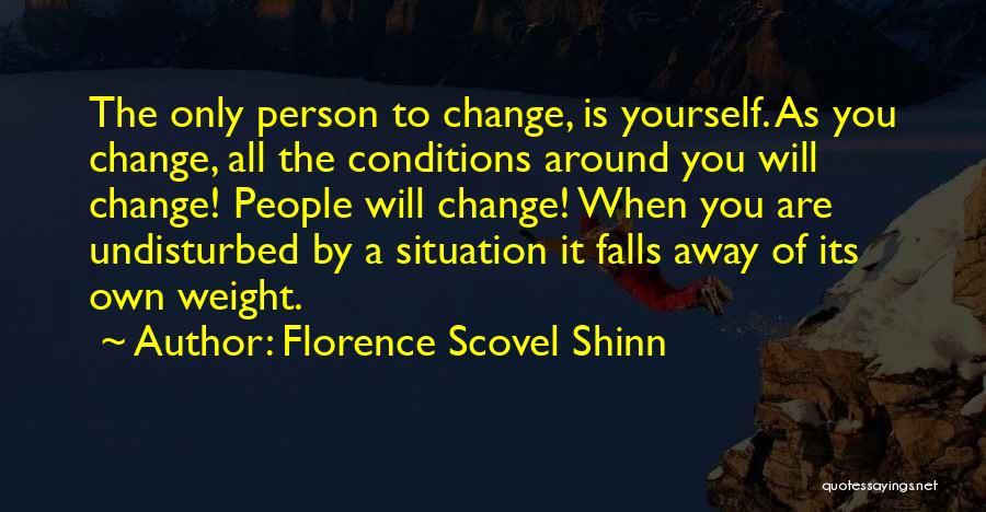 Florence Scovel Shinn Quotes: The Only Person To Change, Is Yourself. As You Change, All The Conditions Around You Will Change! People Will Change!