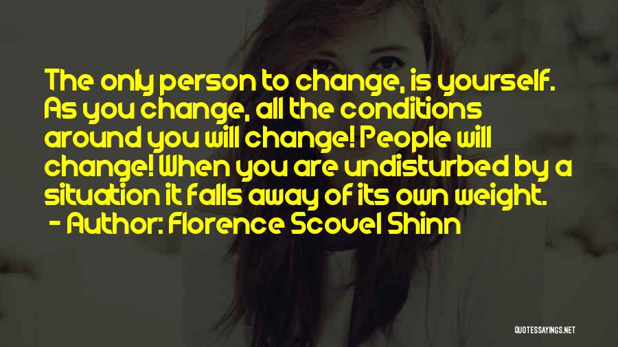 Florence Scovel Shinn Quotes: The Only Person To Change, Is Yourself. As You Change, All The Conditions Around You Will Change! People Will Change!