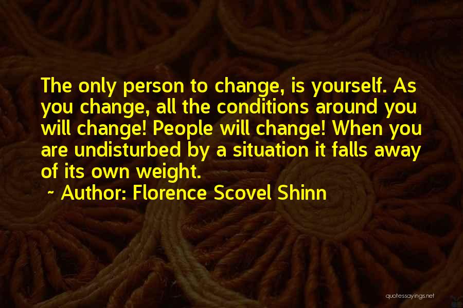 Florence Scovel Shinn Quotes: The Only Person To Change, Is Yourself. As You Change, All The Conditions Around You Will Change! People Will Change!