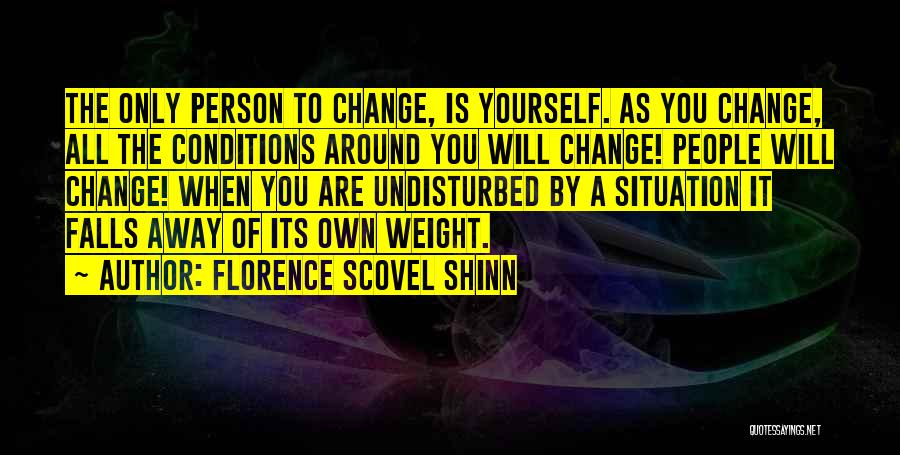 Florence Scovel Shinn Quotes: The Only Person To Change, Is Yourself. As You Change, All The Conditions Around You Will Change! People Will Change!