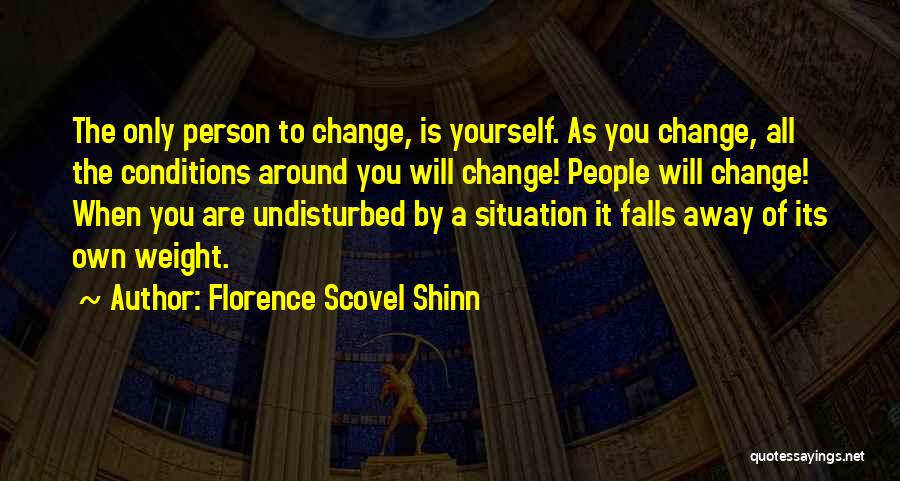 Florence Scovel Shinn Quotes: The Only Person To Change, Is Yourself. As You Change, All The Conditions Around You Will Change! People Will Change!