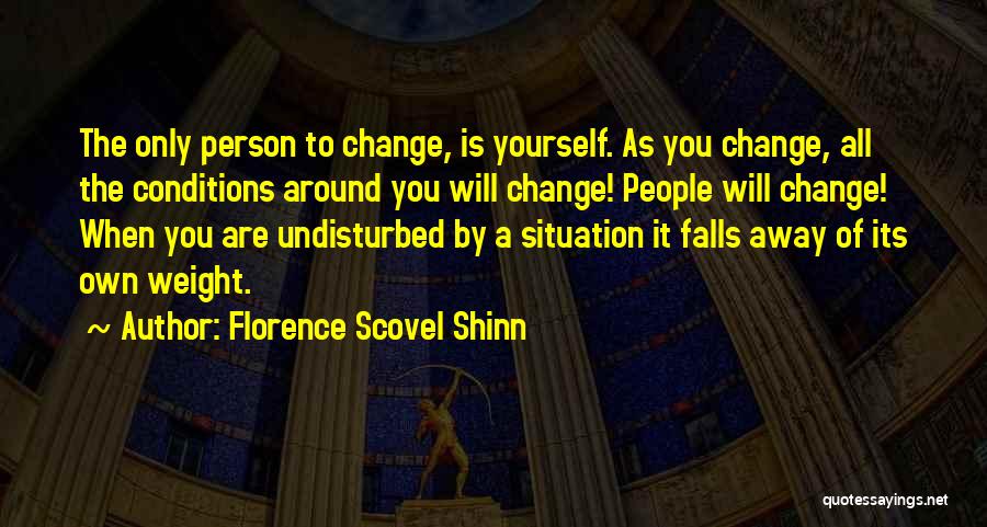 Florence Scovel Shinn Quotes: The Only Person To Change, Is Yourself. As You Change, All The Conditions Around You Will Change! People Will Change!