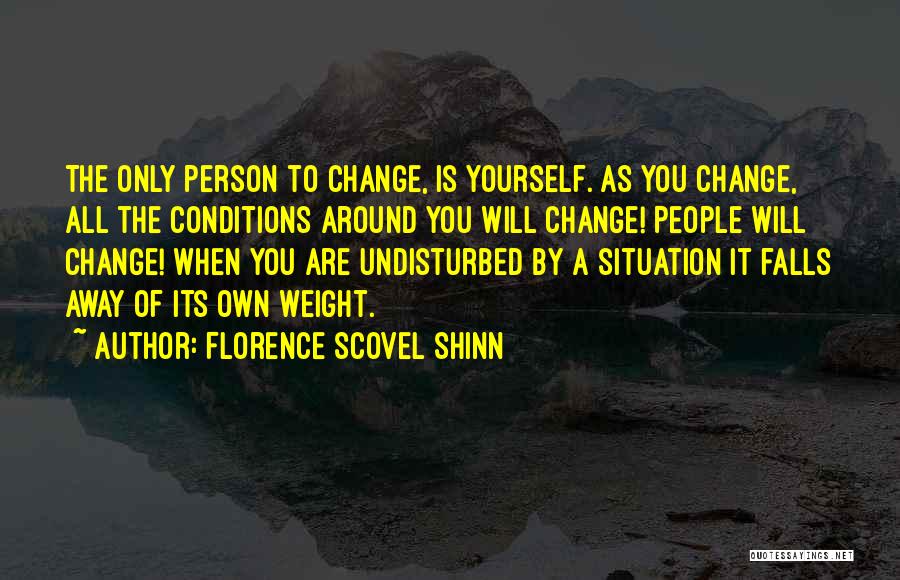 Florence Scovel Shinn Quotes: The Only Person To Change, Is Yourself. As You Change, All The Conditions Around You Will Change! People Will Change!