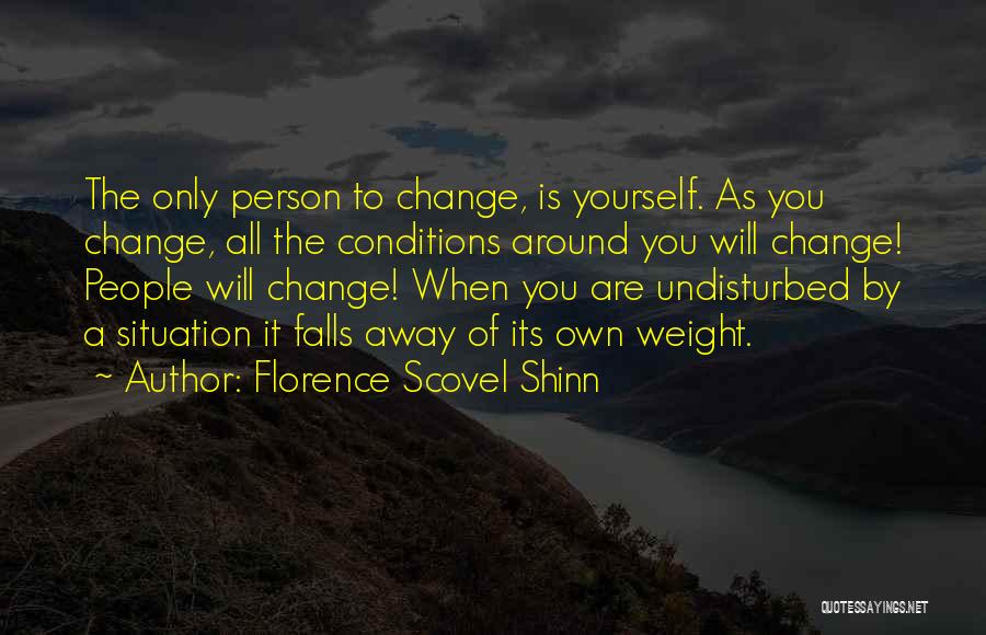 Florence Scovel Shinn Quotes: The Only Person To Change, Is Yourself. As You Change, All The Conditions Around You Will Change! People Will Change!