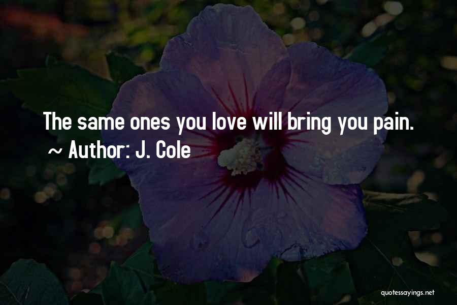 J. Cole Quotes: The Same Ones You Love Will Bring You Pain.