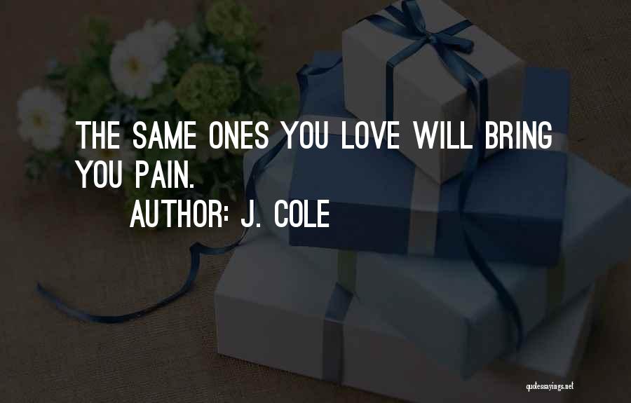 J. Cole Quotes: The Same Ones You Love Will Bring You Pain.