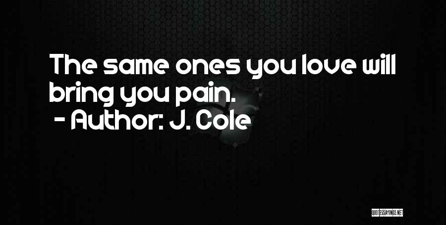 J. Cole Quotes: The Same Ones You Love Will Bring You Pain.