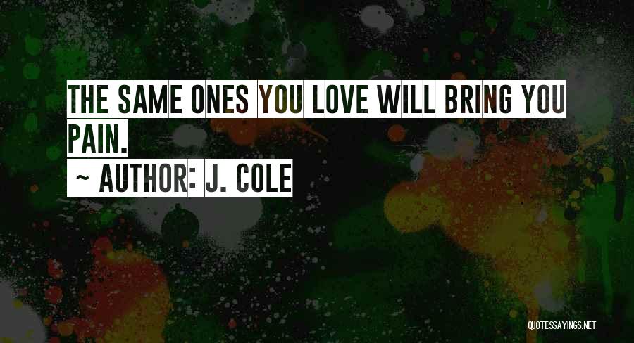 J. Cole Quotes: The Same Ones You Love Will Bring You Pain.