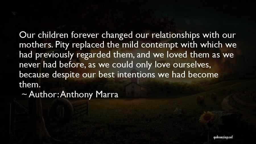 Anthony Marra Quotes: Our Children Forever Changed Our Relationships With Our Mothers. Pity Replaced The Mild Contempt With Which We Had Previously Regarded