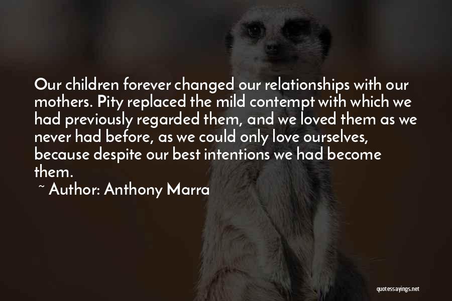 Anthony Marra Quotes: Our Children Forever Changed Our Relationships With Our Mothers. Pity Replaced The Mild Contempt With Which We Had Previously Regarded