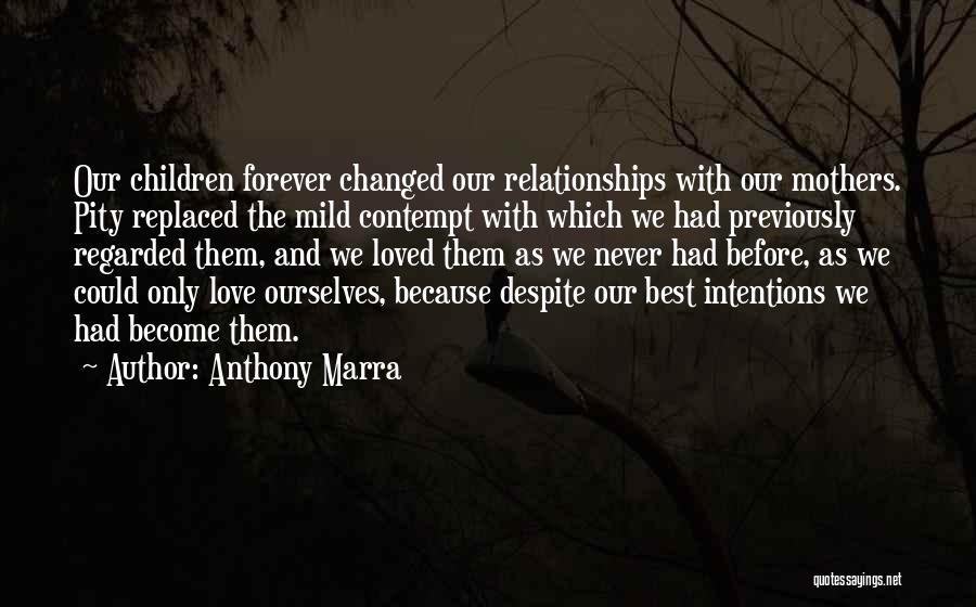 Anthony Marra Quotes: Our Children Forever Changed Our Relationships With Our Mothers. Pity Replaced The Mild Contempt With Which We Had Previously Regarded