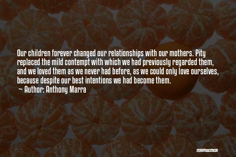 Anthony Marra Quotes: Our Children Forever Changed Our Relationships With Our Mothers. Pity Replaced The Mild Contempt With Which We Had Previously Regarded