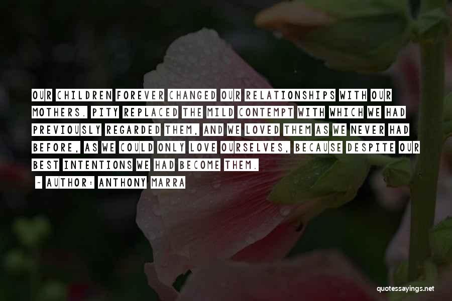Anthony Marra Quotes: Our Children Forever Changed Our Relationships With Our Mothers. Pity Replaced The Mild Contempt With Which We Had Previously Regarded