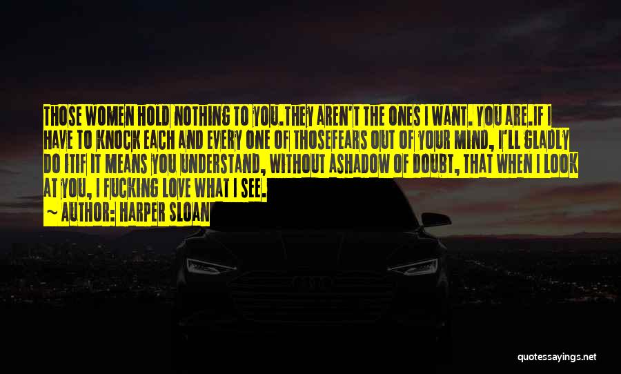 Harper Sloan Quotes: Those Women Hold Nothing To You.they Aren't The Ones I Want. You Are.if I Have To Knock Each And Every