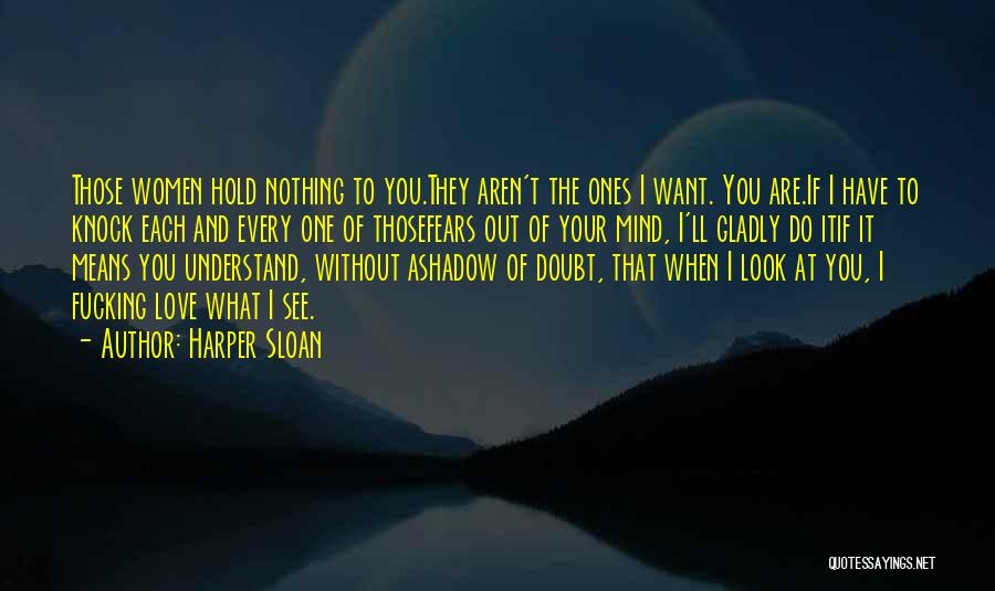 Harper Sloan Quotes: Those Women Hold Nothing To You.they Aren't The Ones I Want. You Are.if I Have To Knock Each And Every
