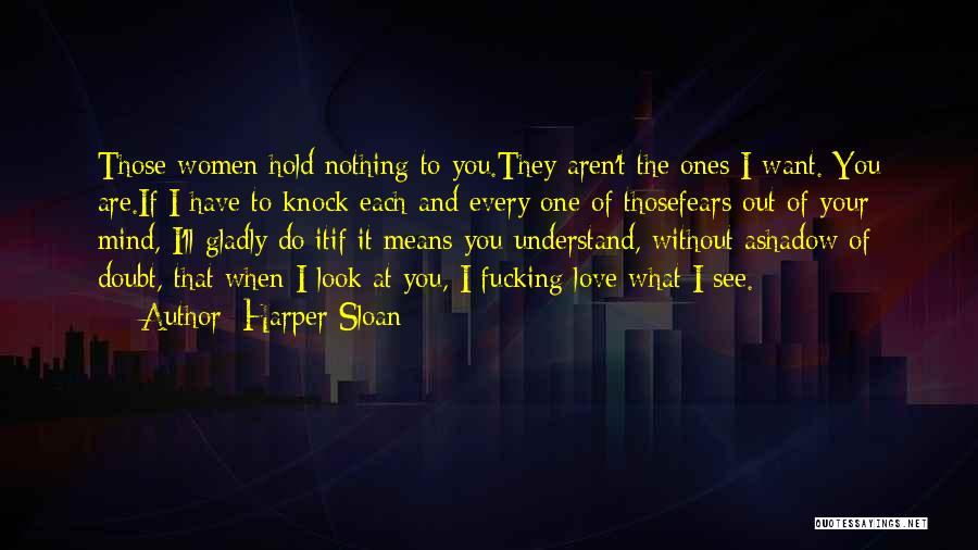 Harper Sloan Quotes: Those Women Hold Nothing To You.they Aren't The Ones I Want. You Are.if I Have To Knock Each And Every