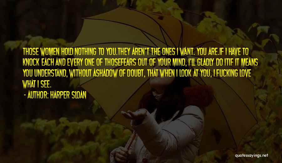 Harper Sloan Quotes: Those Women Hold Nothing To You.they Aren't The Ones I Want. You Are.if I Have To Knock Each And Every