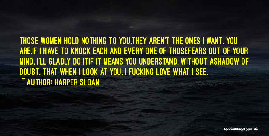 Harper Sloan Quotes: Those Women Hold Nothing To You.they Aren't The Ones I Want. You Are.if I Have To Knock Each And Every