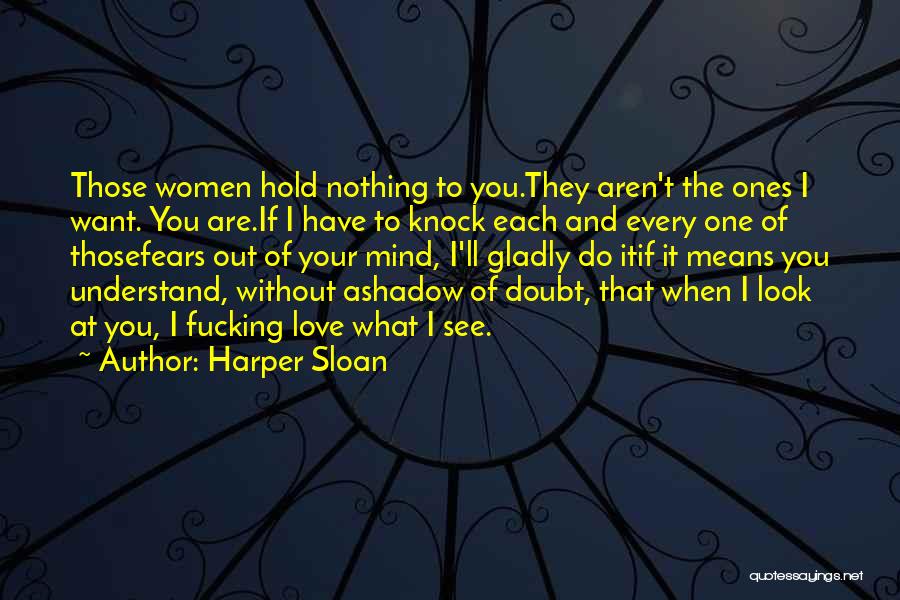 Harper Sloan Quotes: Those Women Hold Nothing To You.they Aren't The Ones I Want. You Are.if I Have To Knock Each And Every