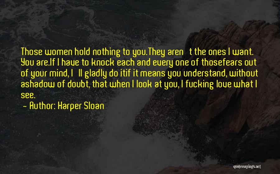 Harper Sloan Quotes: Those Women Hold Nothing To You.they Aren't The Ones I Want. You Are.if I Have To Knock Each And Every