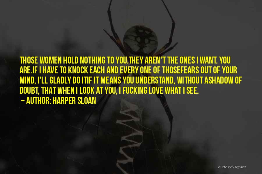 Harper Sloan Quotes: Those Women Hold Nothing To You.they Aren't The Ones I Want. You Are.if I Have To Knock Each And Every