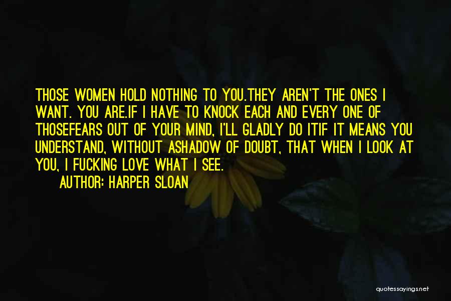 Harper Sloan Quotes: Those Women Hold Nothing To You.they Aren't The Ones I Want. You Are.if I Have To Knock Each And Every
