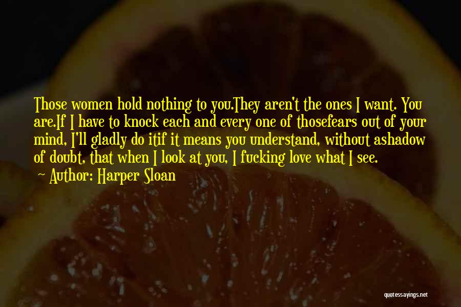 Harper Sloan Quotes: Those Women Hold Nothing To You.they Aren't The Ones I Want. You Are.if I Have To Knock Each And Every