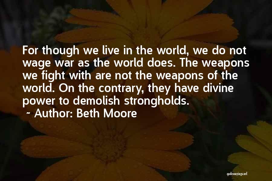 Beth Moore Quotes: For Though We Live In The World, We Do Not Wage War As The World Does. The Weapons We Fight