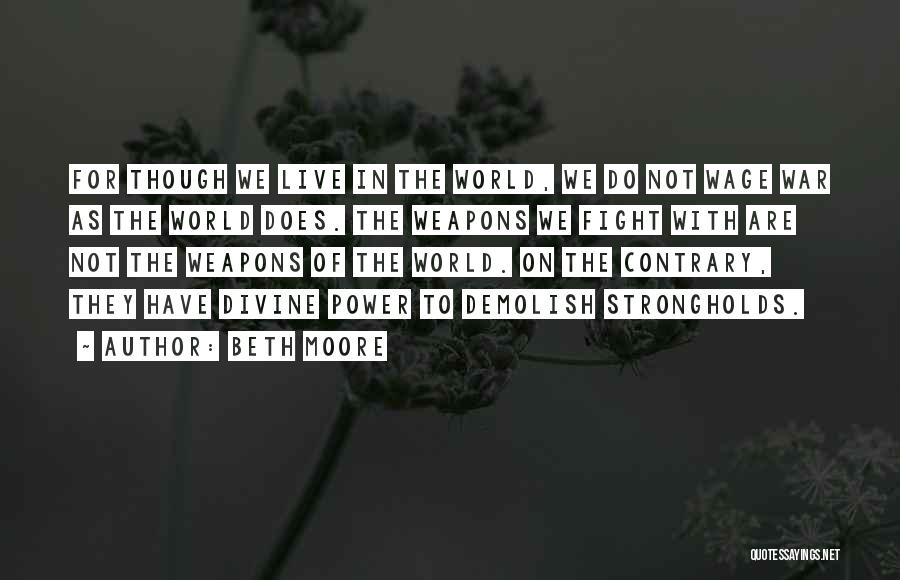 Beth Moore Quotes: For Though We Live In The World, We Do Not Wage War As The World Does. The Weapons We Fight