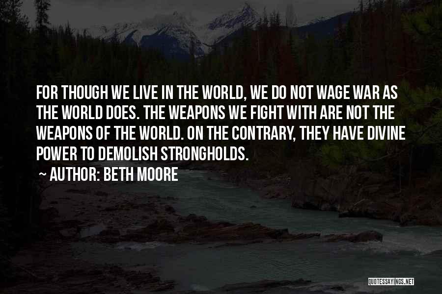 Beth Moore Quotes: For Though We Live In The World, We Do Not Wage War As The World Does. The Weapons We Fight