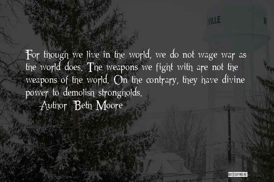 Beth Moore Quotes: For Though We Live In The World, We Do Not Wage War As The World Does. The Weapons We Fight