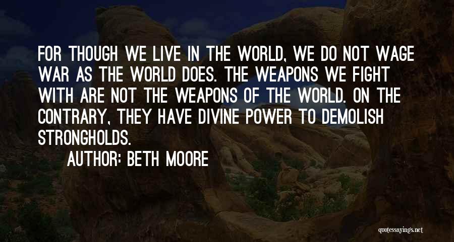 Beth Moore Quotes: For Though We Live In The World, We Do Not Wage War As The World Does. The Weapons We Fight