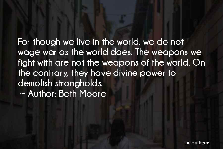 Beth Moore Quotes: For Though We Live In The World, We Do Not Wage War As The World Does. The Weapons We Fight