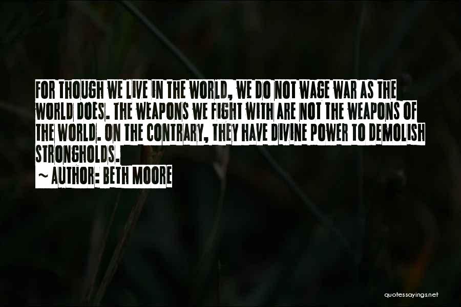 Beth Moore Quotes: For Though We Live In The World, We Do Not Wage War As The World Does. The Weapons We Fight