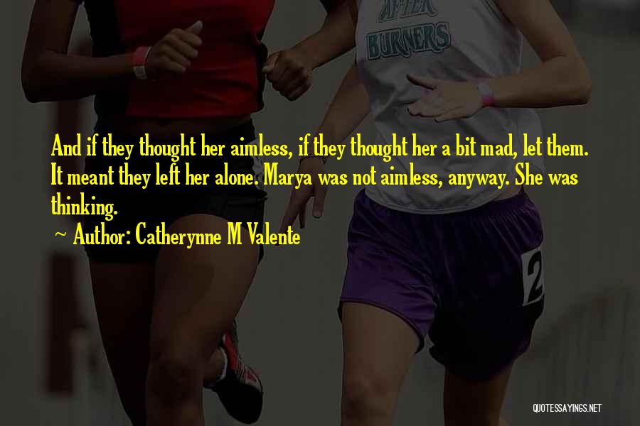 Catherynne M Valente Quotes: And If They Thought Her Aimless, If They Thought Her A Bit Mad, Let Them. It Meant They Left Her