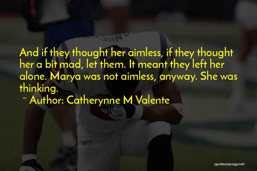 Catherynne M Valente Quotes: And If They Thought Her Aimless, If They Thought Her A Bit Mad, Let Them. It Meant They Left Her