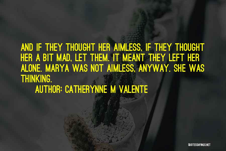 Catherynne M Valente Quotes: And If They Thought Her Aimless, If They Thought Her A Bit Mad, Let Them. It Meant They Left Her