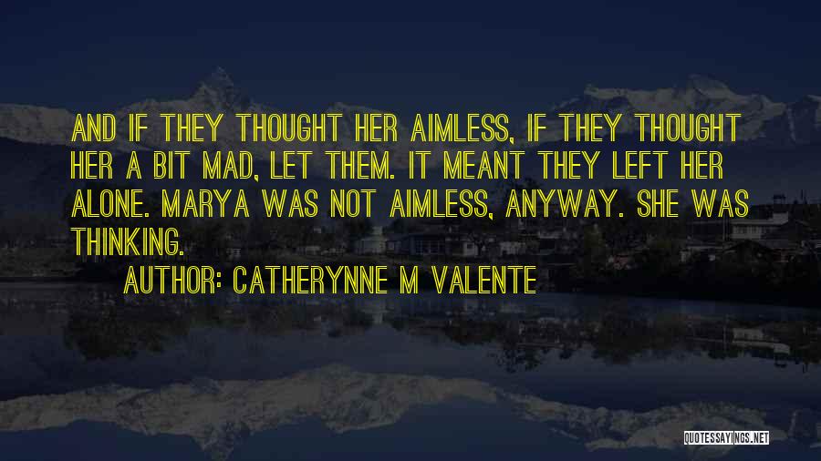 Catherynne M Valente Quotes: And If They Thought Her Aimless, If They Thought Her A Bit Mad, Let Them. It Meant They Left Her