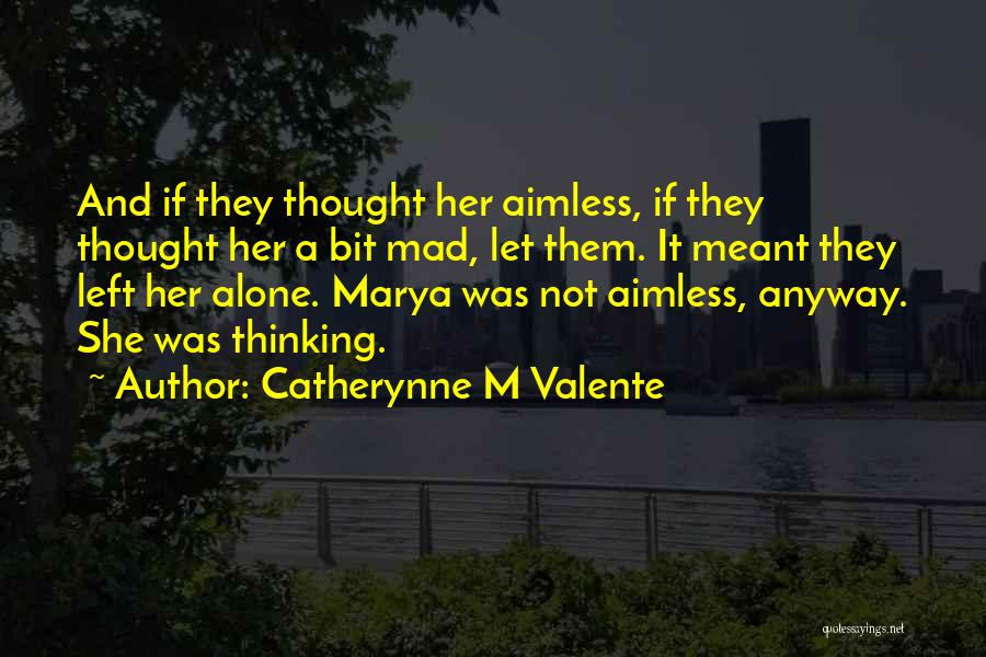 Catherynne M Valente Quotes: And If They Thought Her Aimless, If They Thought Her A Bit Mad, Let Them. It Meant They Left Her