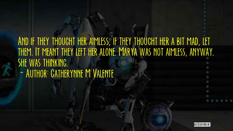 Catherynne M Valente Quotes: And If They Thought Her Aimless, If They Thought Her A Bit Mad, Let Them. It Meant They Left Her