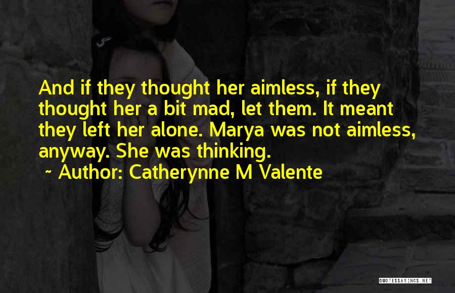 Catherynne M Valente Quotes: And If They Thought Her Aimless, If They Thought Her A Bit Mad, Let Them. It Meant They Left Her