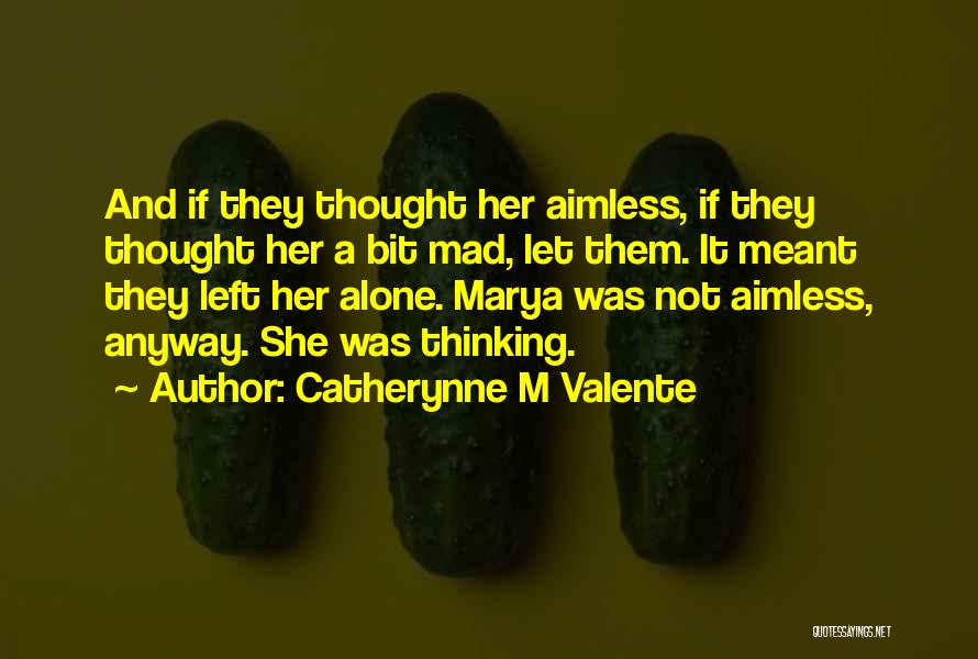 Catherynne M Valente Quotes: And If They Thought Her Aimless, If They Thought Her A Bit Mad, Let Them. It Meant They Left Her