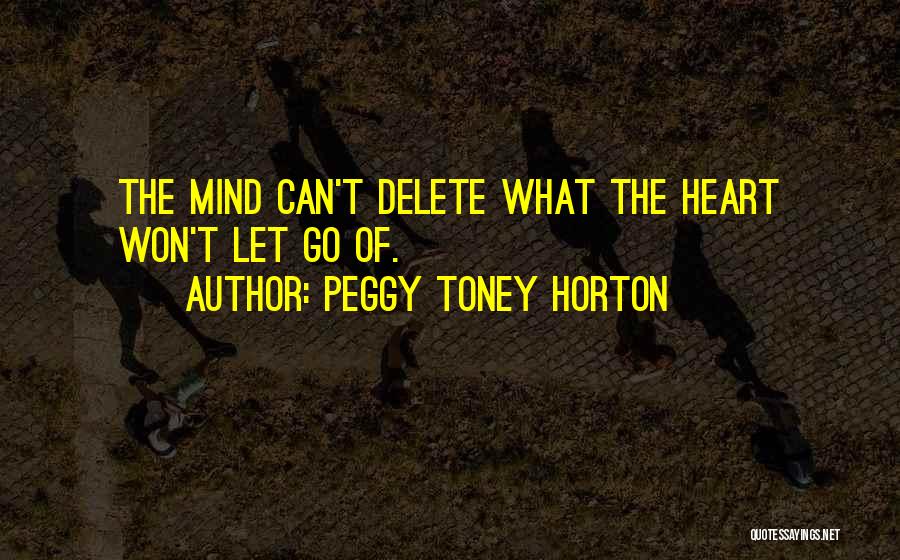 Peggy Toney Horton Quotes: The Mind Can't Delete What The Heart Won't Let Go Of.