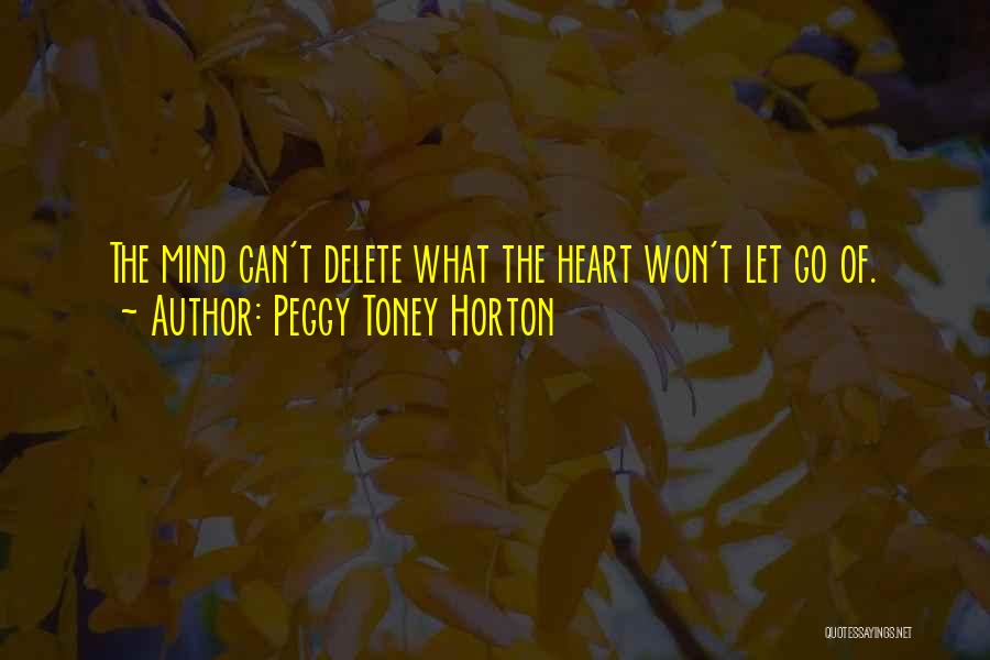 Peggy Toney Horton Quotes: The Mind Can't Delete What The Heart Won't Let Go Of.