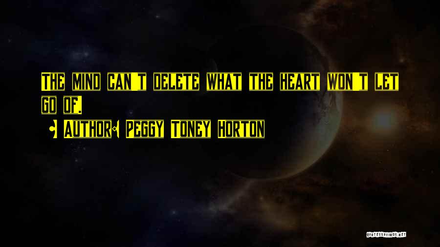 Peggy Toney Horton Quotes: The Mind Can't Delete What The Heart Won't Let Go Of.