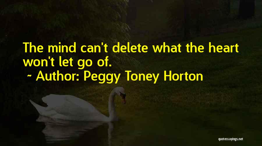 Peggy Toney Horton Quotes: The Mind Can't Delete What The Heart Won't Let Go Of.