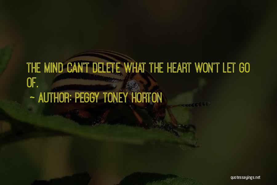 Peggy Toney Horton Quotes: The Mind Can't Delete What The Heart Won't Let Go Of.