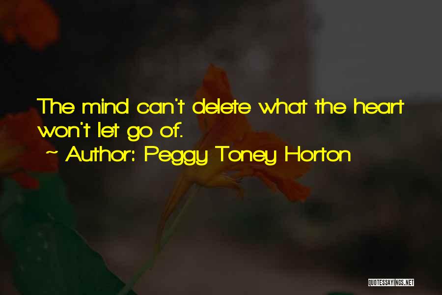 Peggy Toney Horton Quotes: The Mind Can't Delete What The Heart Won't Let Go Of.