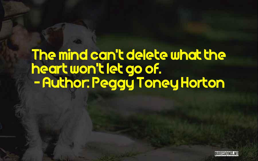 Peggy Toney Horton Quotes: The Mind Can't Delete What The Heart Won't Let Go Of.