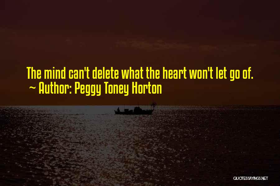 Peggy Toney Horton Quotes: The Mind Can't Delete What The Heart Won't Let Go Of.